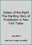 Sisters of the Night The Startling Story of Prostitution in New York Today