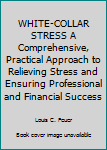 Hardcover WHITE-COLLAR STRESS A Comprehensive, Practical Approach to Relieving Stress and Ensuring Professional and Financial Success Book