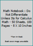 Math Notebook : Do Not Differentiate Unless Its for Calculus Math - 50 Sheets, 100 Pages - 8 X 10 Inches