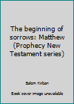 Paperback The beginning of sorrows: Matthew (Prophecy New Testament series) Book