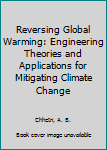 Hardcover Reversing Global Warming: Engineering Theories and Applications for Mitigating Climate Change Book