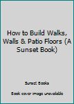 Unknown Binding How to Build Walks, Walls & Patio Floors (A Sunset Book) Book