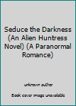Paperback Seduce the Darkness (An Alien Huntress Novel) (A Paranormal Romance) Book