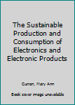 Hardcover The Sustainable Production and Consumption of Electronics and Electronic Products Book