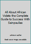 Unknown Binding All About African Violets the Complete Guide to Success With Sainpaulias Book