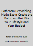 Unknown Binding Bathroom Remodeling Made Easy: Create the Bathroom that Fits Your Lifestyle and Your Budget Book