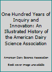 One Hundred Years of Inquiry and Innovation: An Illustrated History of the American Dairy Science Association