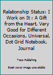 Relationship Status: I Work on It : A Gift from the Heart, Very Good for Different Occasions, Universal, Dot Grid Notebook, Journal