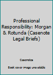 Professional Responsibility: Morgan & Rotunda (Casenote Legal Briefs)