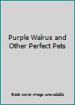 Unknown Binding Purple Walrus and Other Perfect Pets Book