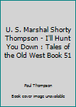 Paperback U. S. Marshal Shorty Thompson - I'll Hunt You Down : Tales of the Old West Book 51 Book