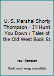 I'll Hunt You Down - Book #52 of the U.S. Marshal Shorty Thompson