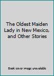 Hardcover The Oldest Maiden Lady in New Mexico, and Other Stories Book