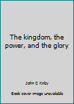 Unknown Binding The kingdom, the power, and the glory Book