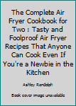 Paperback The Complete Air Fryer Cookbook for Two : Tasty and Foolproof Air Fryer Recipes That Anyone Can Cook Even If You're a Newbie in the Kitchen Book