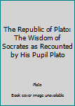 Paperback The Republic of Plato: The Wisdom of Socrates as Recounted by His Pupil Plato Book