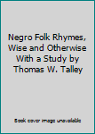 Negro Folk Rhymes, Wise and Otherwise With a Study by Thomas W. Talley