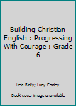 Hardcover Building Christian English : Progressing With Courage ; Grade 6 Book
