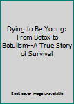 Paperback Dying to Be Young: From Botox to Botulism--A True Story of Survival Book