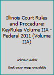 Illinois Court Rules and Procedure: KeyRules Volume IIA - Federal 2011 (Volume IIA)