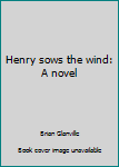 Unknown Binding Henry sows the wind: A novel Book