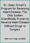 Dr. Dean Ornish's Program for Reversing Heart Disease: The Only System Scientifically Proven to Reverse Heart Disease Without Drugs or Surgery