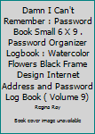 Damn I Can't Remember : Password Book Small 6 X 9 . Password Organizer Logbook : Watercolor Flowers Black Frame Design Internet Address and Password Log Book ( Volume 9)