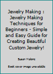 Paperback Jewelry Making : Jewelry Making Techniques for Beginners - Simple and Easy Guide for Creating Beautiful Custom Jewelry! Book