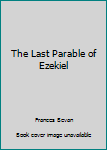 Hardcover The Last Parable of Ezekiel Book