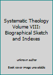 Unknown Binding Systematic Theology Volume VIII: Biographical Sketch and Indexes Book