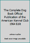 The Complete Dog Book Official Publication of the American Kennel Club 1964 Edit