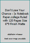 Don't Lose Your Chance : Is Notebook Paper,college Ruled with 120 Pages Size 6*9 Finish Matte