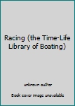 Unknown Binding Racing (the Time-Life Library of Boating) Book