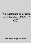 The Courage to Create by Rollo May (1975-07-30)