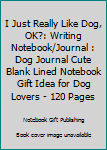 Paperback I Just Really Like Dog, OK?: Writing Notebook/Journal : Dog Journal Cute Blank Lined Notebook Gift Idea for Dog Lovers - 120 Pages Book