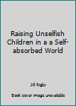 Hardcover Raising Unselfish Children in a a Self-absorbed World Book