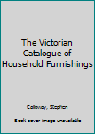 Hardcover The Victorian Catalogue of Household Furnishings Book