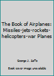 Hardcover The Book of Airplanes: Missiles-jets-rockets-helicopters-war Planes Book