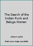 The Search of the Indian Punk and Beluga Woman