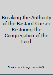 Paperback Breaking the Authority of the Bastard Curse: Restoring the Congregation of the Lord Book