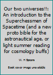 Unknown Binding Our two universes!!: An introduction to the Superchessmen of Spacetime (and a new proto bible for the astronautical age, or light summer reading for cosmology buffs) Book