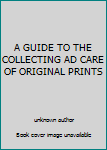 Unknown Binding A GUIDE TO THE COLLECTING AD CARE OF ORIGINAL PRINTS Book