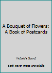Unknown Binding A Bouquet of Flowers: A Book of Postcards Book