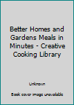 Better Homes and Gardens Meals in Minutes - Creative Cooking Library