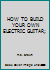 HOW TO BUILD YOUR OWN ELECTRIC GUITAR B002GRD5J8 Book Cover