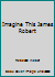 Imagine This James Robert 1572576766 Book Cover