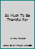 So Much To Be Thankful For B000ENAME2 Book Cover