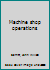 Machine shop operations B0007E5QRQ Book Cover