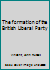 The formation of the British Liberal Party B0007DNOW6 Book Cover