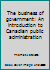 The business of government: An introduction to Canadian public administration 0070826706 Book Cover